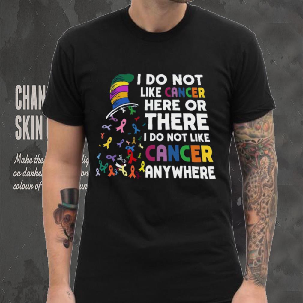 I Do Not Like Cancer Here Or There I Do Not Like Cancer Anywhere Shirt I Do Not Like Cancer Here Or There I Do Not Like Cancer Anywhere Shirt