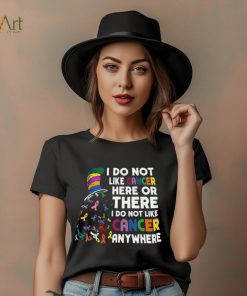 I Do Not Like Cancer Here Or There I Do Not Like Cancer Anywhere Shirt, hoodie, sweater, long sleeve and tank top I Do Not Like Cancer Here Or There I Do Not Like Cancer Anywhere Shirt