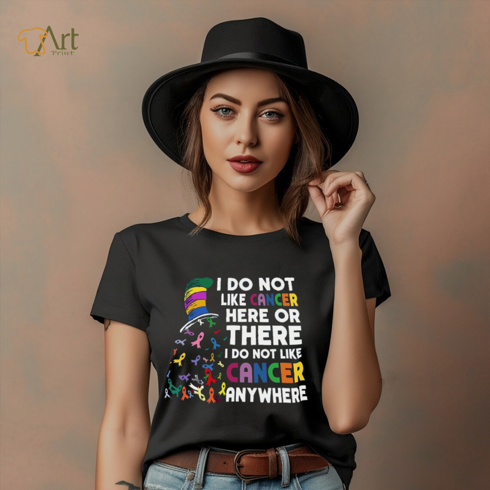 I Do Not Like Cancer Here Or There I Do Not Like Cancer Anywhere Shirt I Do Not Like Cancer Here Or There I Do Not Like Cancer Anywhere Shirt