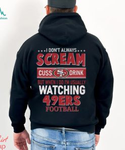 I don't always scream cuss drink but when I do I'm usually watching 49ers  Football shirt, hoodie, sweater, long sleeve and tank top