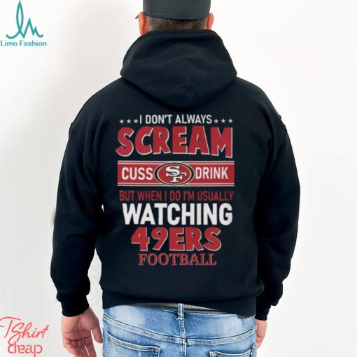 I Don’t Always Scream Cuss Drink But When I Do I’m Usually Watching 49ers Football Unisex T Shirt