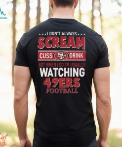 I Don’t Always Scream Cuss Drink But When I Do I’m Usually Watching 49ers Football Unisex T Shirt