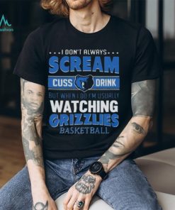 I Don’t Always Scream Cuss Drink But When I Do I’m Usually Watching Memphis Grizzlies Nba Basketball T shirt