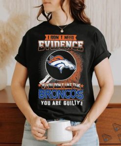 I Don’t Need Evidence If You Don’t Like The Denver Broncos You Are Guilty T Shirt, hoodie, sweater, long sleeve and tank top I Don’t Need Evidence If You Don’t Like The Denver Broncos You Are Guilty T Shirt