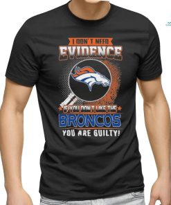 I Don’t Need Evidence If You Don’t Like The Denver Broncos You Are Guilty T Shirt, hoodie, sweater, long sleeve and tank top I Don’t Need Evidence If You Don’t Like The Denver Broncos You Are Guilty T Shirt