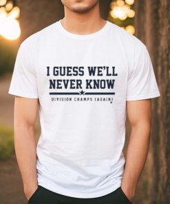 I Guess We’ll Never Know Division Champs Again T shirt