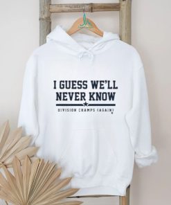 I Guess We’ll Never Know Division Champs Again T shirt