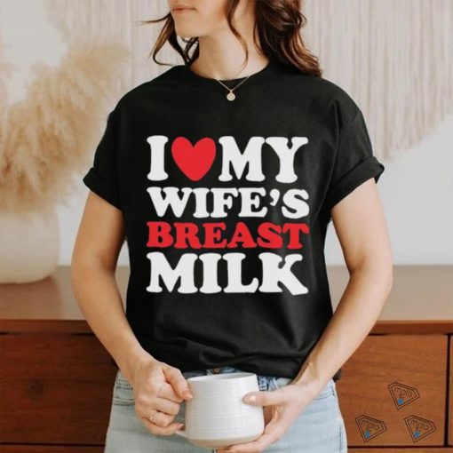 I Heart My Wife’s Breast Milk Shirt