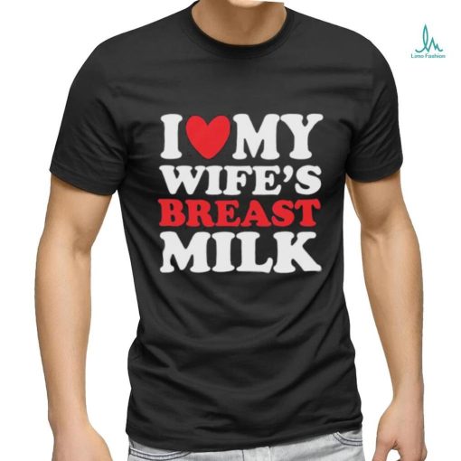 I Heart My Wife’s Breast Milk Shirt