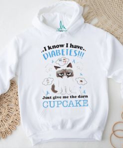 I Know I Have Diabetes Just Give Me The Darn Cupcake Shirt