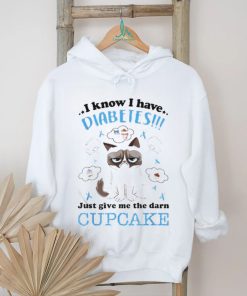 I Know I Have Diabetes Just Give Me The Darn Cupcake Shirt