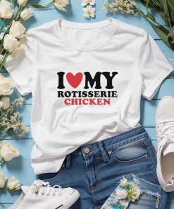 I Love My Rotisserie Chicken T Shirts