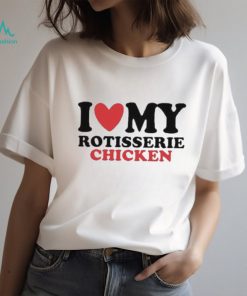 I Love My Rotisserie Chicken T Shirts