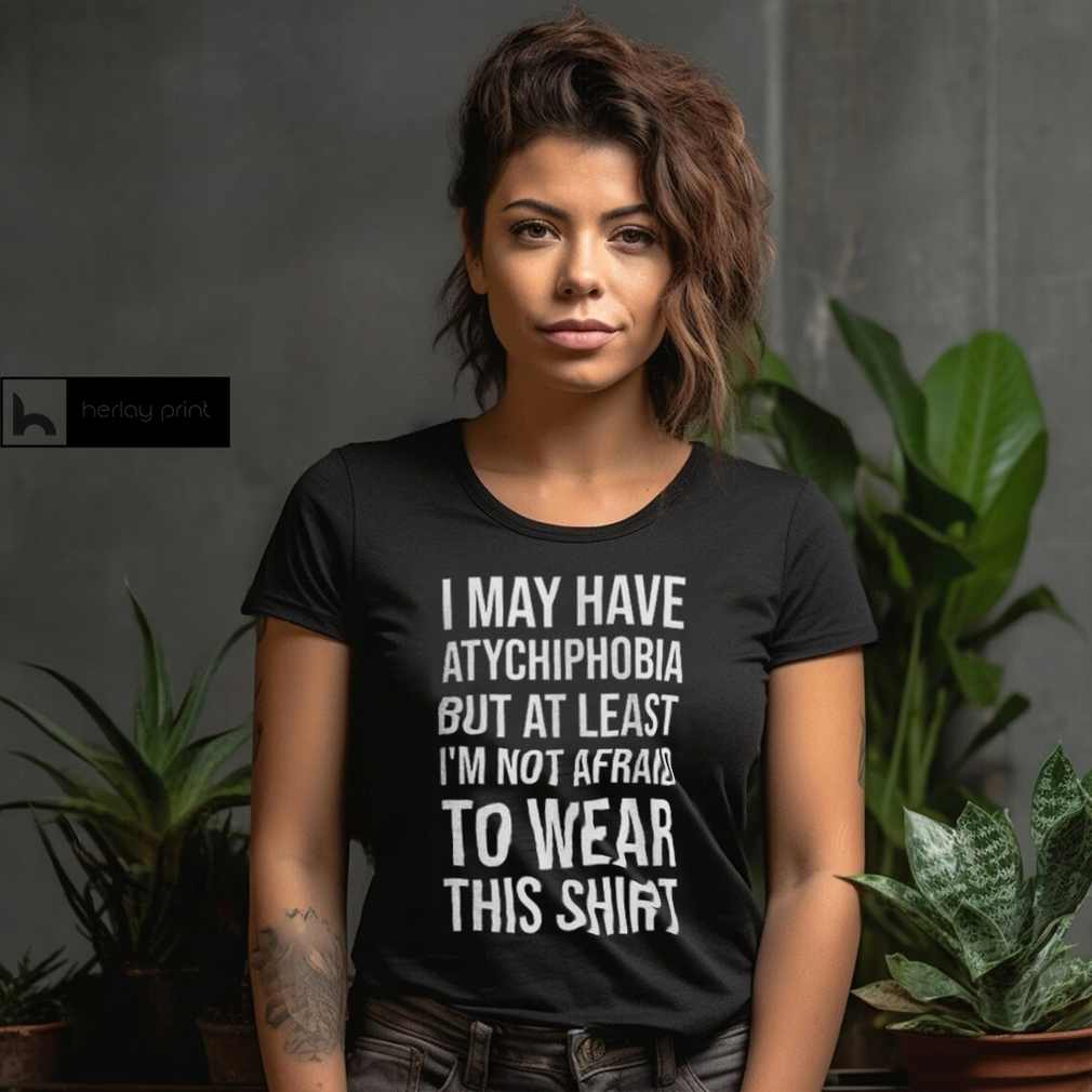 I May Have Atychiphobia But At Least I’m Not Afraid To Wear This Shirt Classic T Shirt Sweatshirt I May Have Atychiphobia But At Least I’m Not Afraid To Wear This Shirt Classic T Shirt Sweatshirt