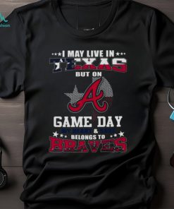 I May Live In Texas But On Game Day My Heart And Soul Belongs To Atlanta Braves 2023 Shirt