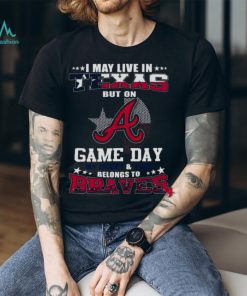 I May Live In Texas But On Game Day My Heart And Soul Belongs To Atlanta Braves 2023 Shirt