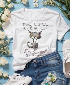 I May Look Calm I've Slapped You 3 Times Tshirt