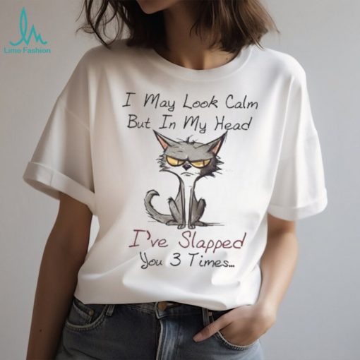 I May Look Calm I’ve Slapped You 3 Times Tshirt