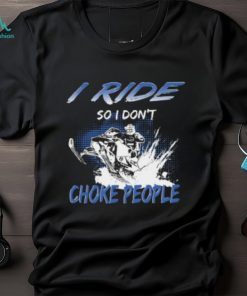 I Ride So I Don't Choke People T shirt