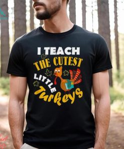 I Teach The Cutest Little Turkey Teacher Thanksgiving T Shirt