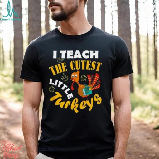 I Teach The Cutest Little Turkey Teacher Thanksgiving T Shirt