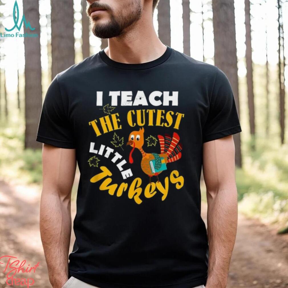 I Teach The Cutest Little Turkey Teacher Thanksgiving T Shirt I Teach The Cutest Little Turkey Teacher Thanksgiving T Shirt