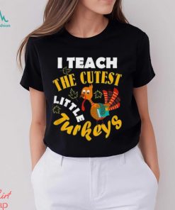 I Teach The Cutest Little Turkey Teacher Thanksgiving T Shirt
