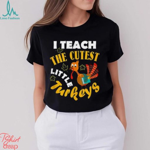 I Teach The Cutest Little Turkey Teacher Thanksgiving T Shirt