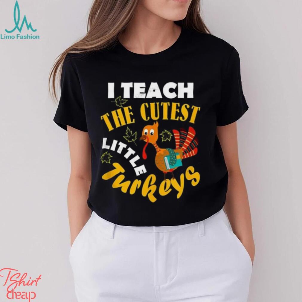 I Teach The Cutest Little Turkey Teacher Thanksgiving T Shirt I Teach The Cutest Little Turkey Teacher Thanksgiving T Shirt