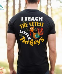 I Teach The Cutest Little Turkey Teacher Thanksgiving T Shirt