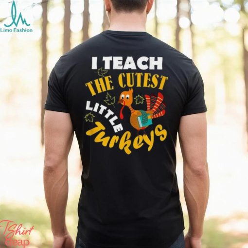 I Teach The Cutest Little Turkey Teacher Thanksgiving T Shirt