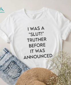 I Was A Slut Truther Before It Was Announced shirt