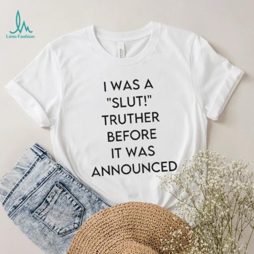 I Was A Slut Truther Before It Was Announced shirt