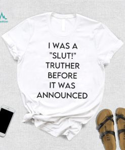 I Was A Slut Truther Before It Was Announced shirt