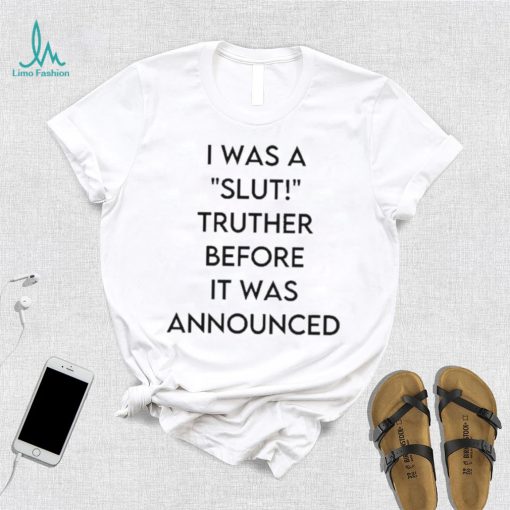 I Was A Slut Truther Before It Was Announced shirt