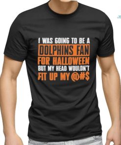 I Was Going To Be A Dolphins Fan For Halloween But My Head Wouldn’t Fit Up My shirt