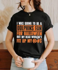 I Was Going To Be A Dolphins Fan For Halloween But My Head Wouldn’t Fit Up My shirt