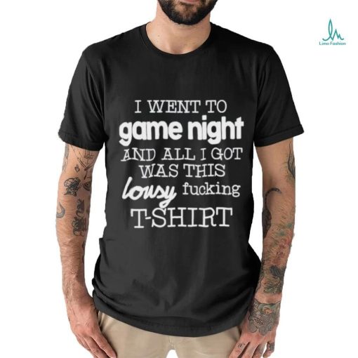 I Went To Game Night And All I Got Was This Lousy Fucking T Shirt