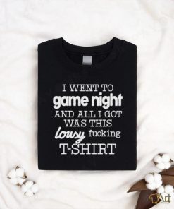 I Went To Game Night And All I Got Was This Lousy Fucking T Shirt