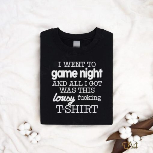 I Went To Game Night And All I Got Was This Lousy Fucking T Shirt