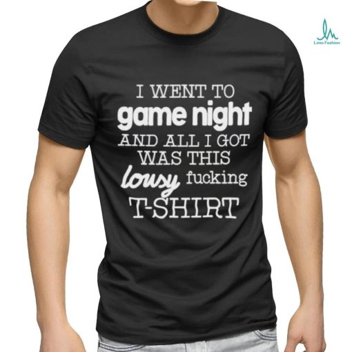 I Went To Game Night And All I Got Was This Lousy Fucking T Shirt