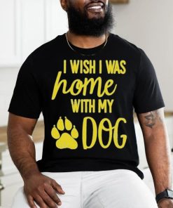 I Wish I Was Home With My Dog Shirt