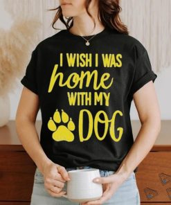 I Wish I Was Home With My Dog Shirt