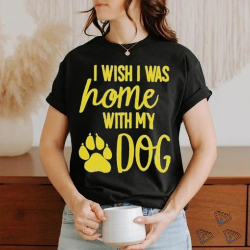 I Wish I Was Home With My Dog Shirt