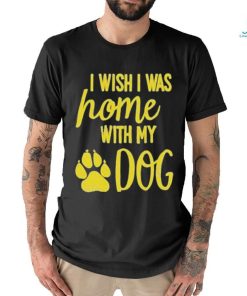 I Wish I Was Home With My Dog Shirt