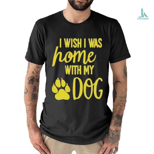 I Wish I Was Home With My Dog Shirt