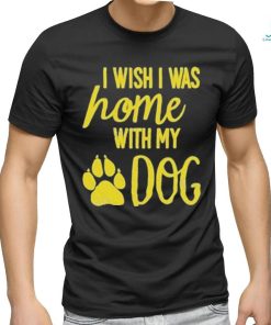 I Wish I Was Home With My Dog Shirt