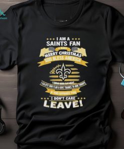 I am a new orleans saints fan a say merry Christmas god bless America I don’t care leave shirt