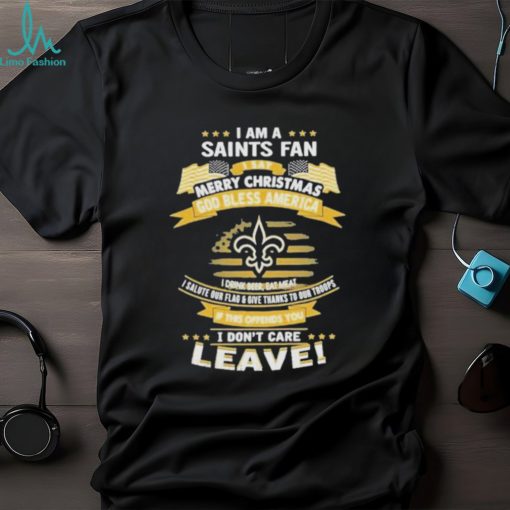 I am a new orleans saints fan a say merry Christmas god bless America I don’t care leave shirt
