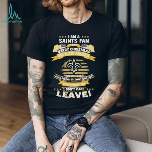 I am a new orleans saints fan a say merry Christmas god bless America I don’t care leave shirt